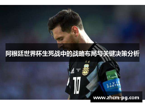阿根廷世界杯生死战中的战略布局与关键决策分析