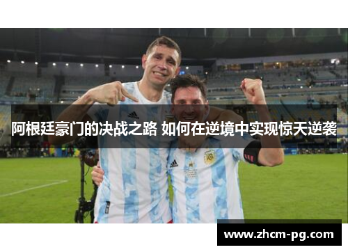 阿根廷豪门的决战之路 如何在逆境中实现惊天逆袭 阿根廷豪门的决战之路 如何在逆境中实现惊天逆袭