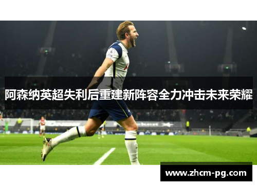 阿森纳英超失利后重建新阵容全力冲击未来荣耀