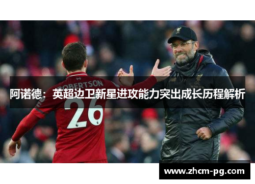 阿诺德：英超边卫新星进攻能力突出成长历程解析