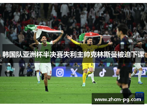 韩国队亚洲杯半决赛失利主帅克林斯曼被迫下课 韩国队亚洲杯半决赛失利主帅克林斯曼被迫下课