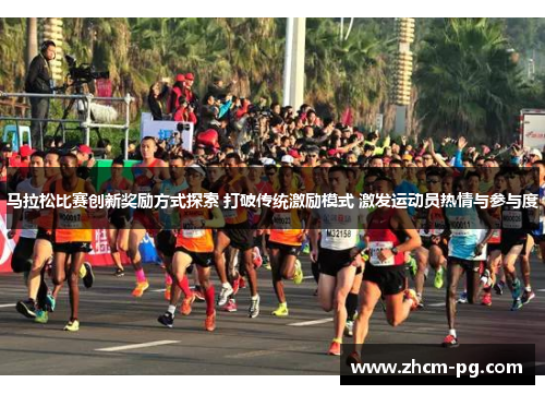 马拉松比赛创新奖励方式探索 打破传统激励模式 激发运动员热情与参与度