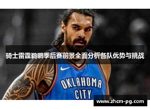 骑士雷霆鹈鹕季后赛前景全面分析各队优势与挑战 骑士雷霆鹈鹕季后赛前景全面分析各队优势与挑战