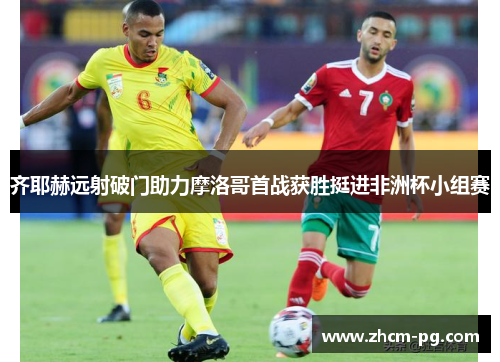 齐耶赫远射破门助力摩洛哥首战获胜挺进非洲杯小组赛 齐耶赫远射破门助力摩洛哥首战获胜挺进非洲杯小组赛