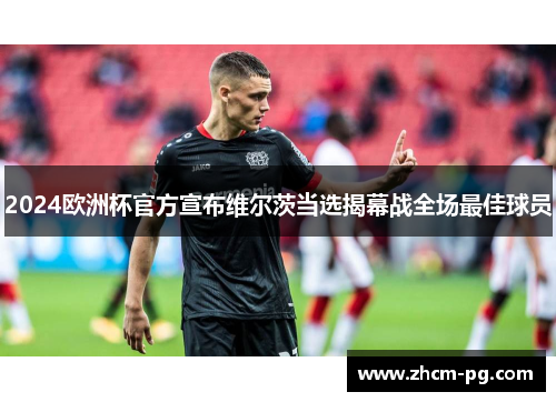 2024欧洲杯官方宣布维尔茨当选揭幕战全场最佳球员 2024欧洲杯官方宣布维尔茨当选揭幕战全场最佳球员