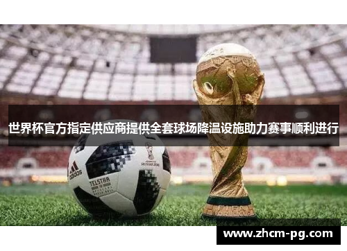 世界杯官方指定供应商提供全套球场降温设施助力赛事顺利进行 世界杯官方指定供应商提供全套球场降温设施助力赛事顺利进行