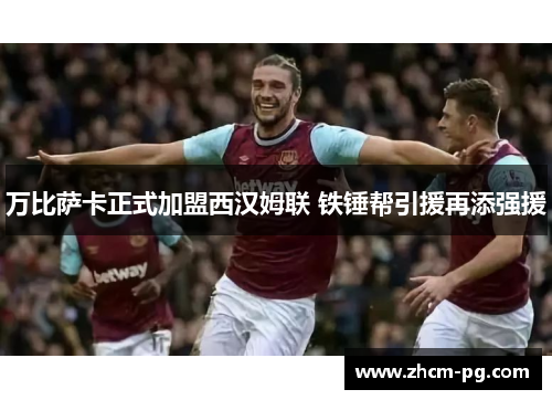 万比萨卡正式加盟西汉姆联 铁锤帮引援再添强援 万比萨卡正式加盟西汉姆联 铁锤帮引援再添强援