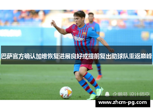 巴萨官方确认加维恢复进展良好或提前复出助球队重返巅峰 巴萨官方确认加维恢复进展良好或提前复出助球队重返巅峰