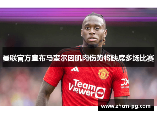 曼联官方宣布马奎尔因肌肉伤势将缺席多场比赛 曼联官方宣布马奎尔因肌肉伤势将缺席多场比赛