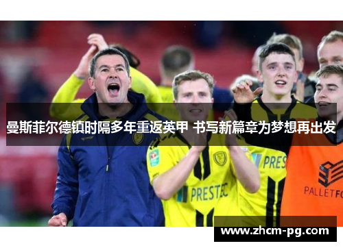 曼斯菲尔德镇时隔多年重返英甲 书写新篇章为梦想再出发 曼斯菲尔德镇时隔多年重返英甲 书写新篇章为梦想再出发