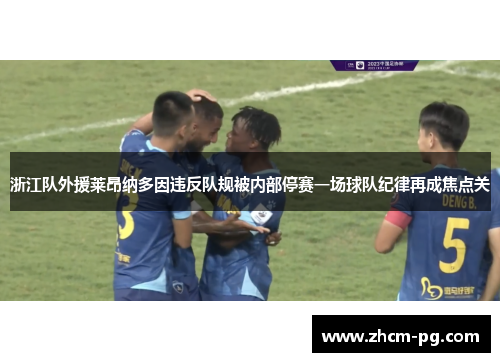 浙江队外援莱昂纳多因违反队规被内部停赛一场球队纪律再成焦点关