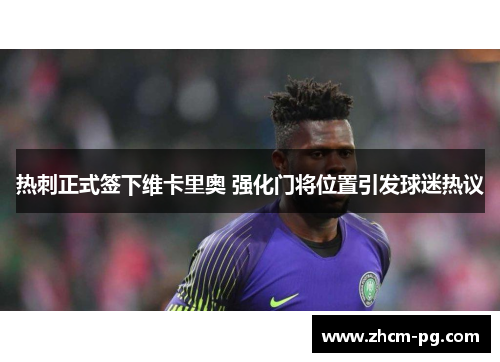 热刺正式签下维卡里奥 强化门将位置引发球迷热议 热刺正式签下维卡里奥 强化门将位置引发球迷热议