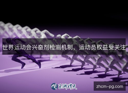 世界运动会兴奋剂检测机制，运动员权益受关注