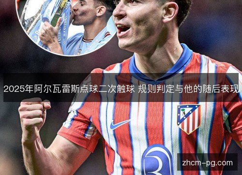2025年阿尔瓦雷斯点球二次触球 规则判定与他的随后表现 2025年阿尔瓦雷斯点球二次触球 规则判定与他的随后表现